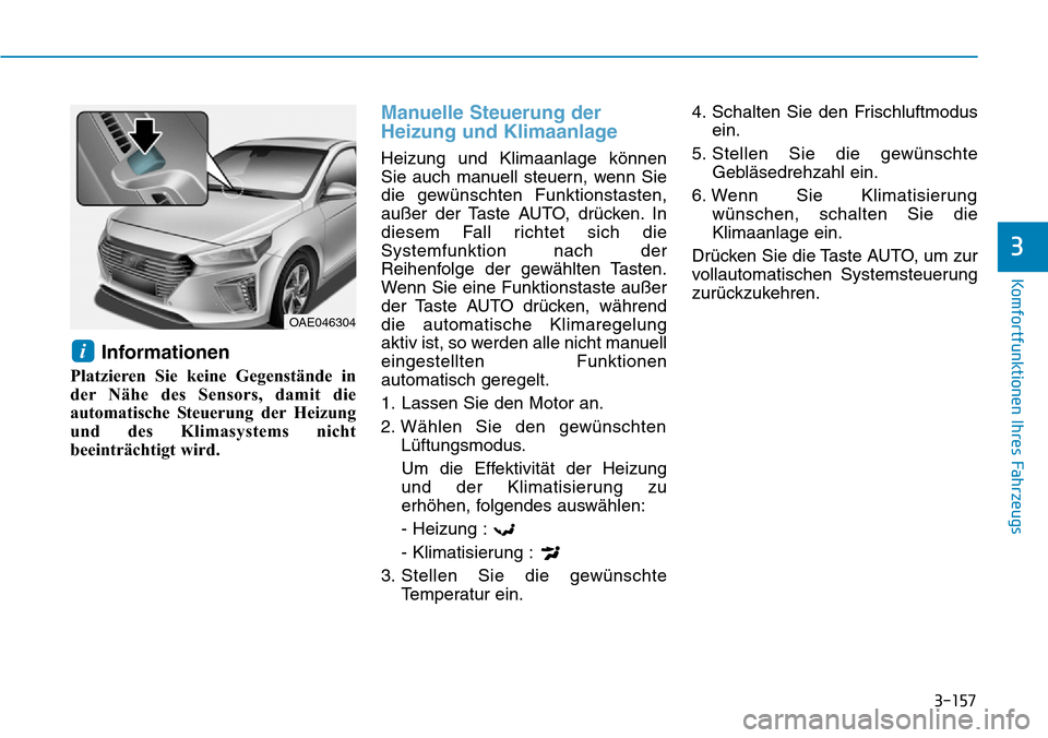 Hyundai Ioniq Plug-in Hybrid 2019 Betriebsanleitung (in German) 3-157
Komfortfunktionen Ihres Fahrzeugs
3
Informationen
Platzieren Sie keine Gegenstände in
der Nähe des Sensors, damit die
automatische Steuerung der Heizung
und des Klimasystems nicht
beeinträcht Hyundai Ioniq Plug-in Hybrid 2019 Betriebsanleitung (in German) 3-157
Komfortfunktionen Ihres Fahrzeugs
3
Informationen
Platzieren Sie keine Gegenstände in
der Nähe des Sensors, damit die
automatische Steuerung der Heizung
und des Klimasystems nicht
beeinträcht