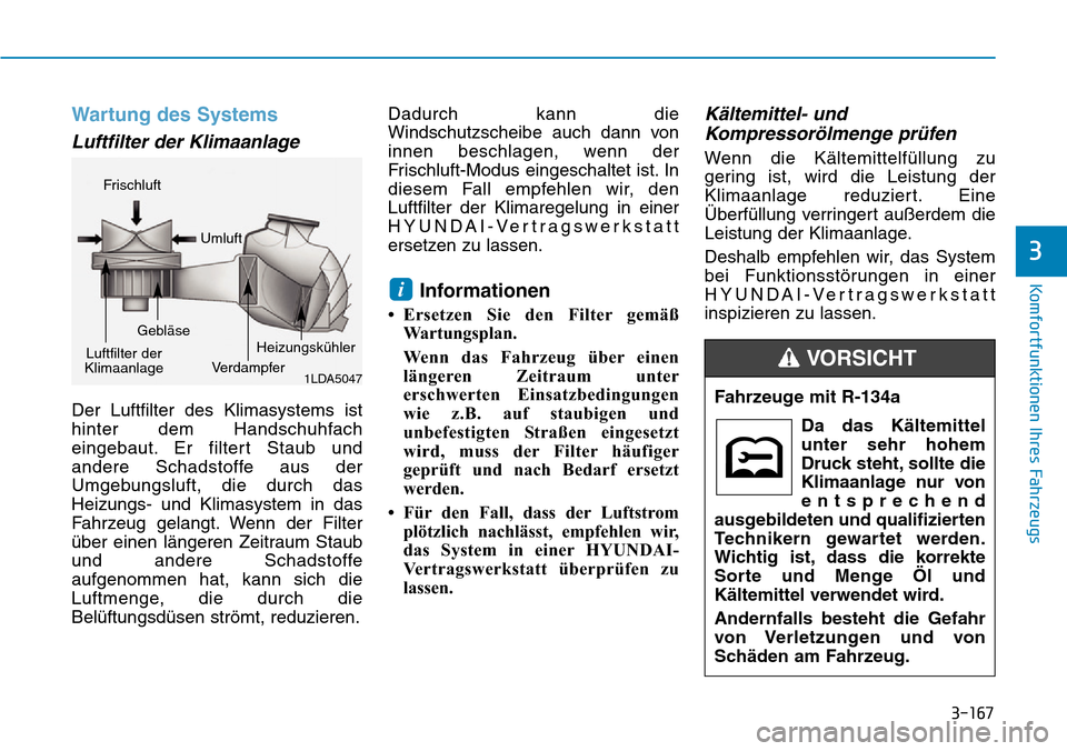 Hyundai Ioniq Plug-in Hybrid 2019 Betriebsanleitung (in German) 3-167
Komfortfunktionen Ihres Fahrzeugs
3
Wartung des Systems
Luftfilter der Klimaanlage
Der Luftfilter des Klimasystems ist
hinter dem Handschuhfach
eingebaut. Er filtert Staub und
andere Schadstoffe Hyundai Ioniq Plug-in Hybrid 2019 Betriebsanleitung (in German) 3-167
Komfortfunktionen Ihres Fahrzeugs
3
Wartung des Systems
Luftfilter der Klimaanlage
Der Luftfilter des Klimasystems ist
hinter dem Handschuhfach
eingebaut. Er filtert Staub und
andere Schadstoffe