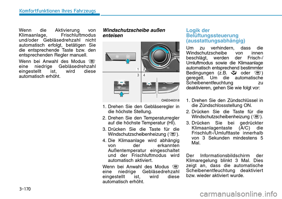 Hyundai Ioniq Plug-in Hybrid 2019 Betriebsanleitung (in German) 3-170
Komfortfunktionen Ihres Fahrzeugs
Wenn die Aktivierung von
Klimaanlage, Frischluftmodus
und/oder Gebläsedrehzahl nicht
automatisch erfolgt, betätigen Sie
die entsprechende Taste bzw. den
entsp Hyundai Ioniq Plug-in Hybrid 2019 Betriebsanleitung (in German) 3-170
Komfortfunktionen Ihres Fahrzeugs
Wenn die Aktivierung von
Klimaanlage, Frischluftmodus
und/oder Gebläsedrehzahl nicht
automatisch erfolgt, betätigen Sie
die entsprechende Taste bzw. den
entsp