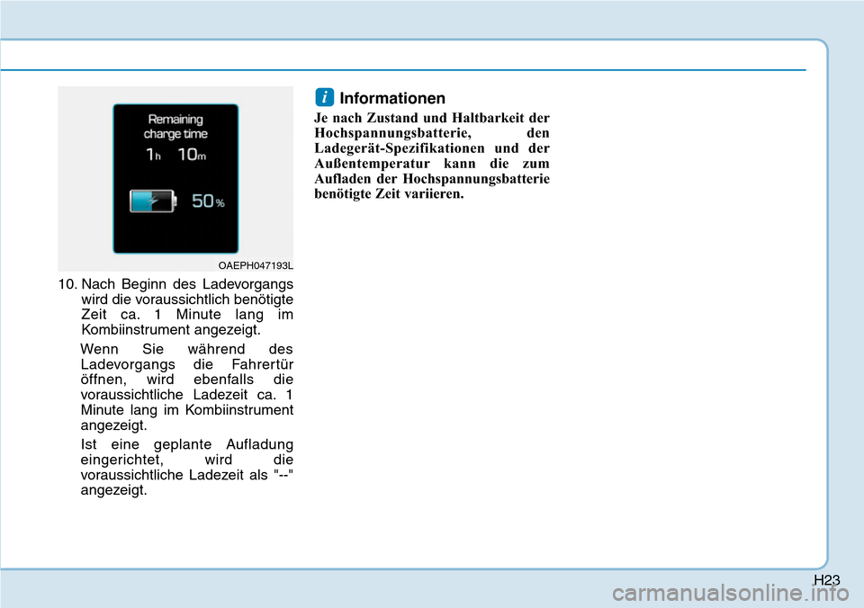 Hyundai Ioniq Plug-in Hybrid 2019  Betriebsanleitung (in German) H23
10. Nach Beginn des Ladevorgangswird die voraussichtlich benötigte
Zeit ca. 1 Minute lang im
Kombiinstrument angezeigt.
Wenn Sie während des Ladevorgangs die Fahrertür
öffnen, wird ebenfalls d