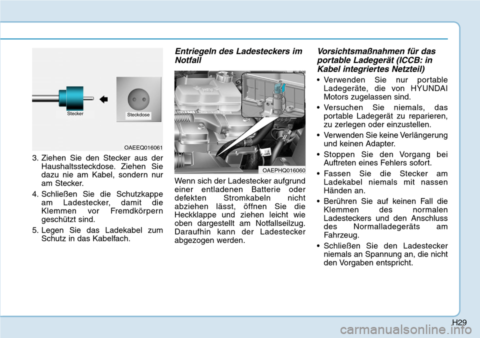 Hyundai Ioniq Plug-in Hybrid 2019  Betriebsanleitung (in German) H29
3. Ziehen Sie den Stecker aus derHaushaltssteckdose. Ziehen Sie
dazu nie am Kabel, sondern nur
am Stecker.
4. Schließen Sie die Schutzkappe am Ladestecker, damit die
Klemmen vor Fremdkörpern
ges