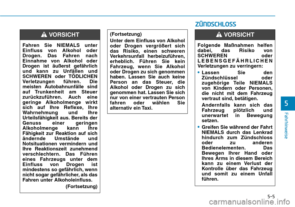 Hyundai Ioniq Plug-in Hybrid 2019  Betriebsanleitung (in German) 5-5
Fahrhinweise
5
Fahren Sie NIEMALS unter
Einfluss von Alkohol oder
Drogen. Das Fahren nach
Einnahme von Alkohol oder
Drogen ist äußerst gefährlich
und kann zu Unfällen und
SCHWEREN oder TÖDLIC