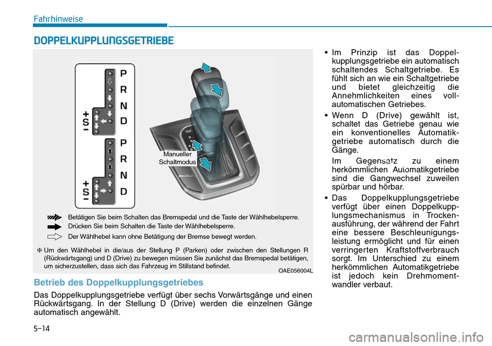 Hyundai Ioniq Plug-in Hybrid 2019 Betriebsanleitung (in German) 5-14
Fahrhinweise• Im Prinzip ist das Doppel-kupplungsgetriebe ein automatisch
schaltendes Schaltgetriebe. Es
fühlt sich an wie ein Schaltgetriebe
und bietet gleichzeitig die
Annehmlichkeiten eines Hyundai Ioniq Plug-in Hybrid 2019 Betriebsanleitung (in German) 5-14
Fahrhinweise• Im Prinzip ist das Doppel-kupplungsgetriebe ein automatisch
schaltendes Schaltgetriebe. Es
fühlt sich an wie ein Schaltgetriebe
und bietet gleichzeitig die
Annehmlichkeiten eines