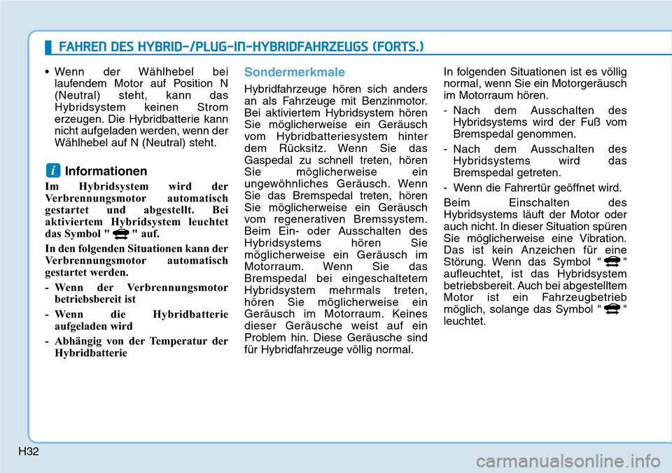 Hyundai Ioniq Plug-in Hybrid 2019  Betriebsanleitung (in German) H32
• Wenn der Wählhebel beilaufendem Motor auf Position N
(Neutral) steht, kann das
Hybridsystem keinen Strom
erzeugen. Die Hybridbatterie kann
nicht aufgeladen werden, wenn der
Wählhebel auf N (