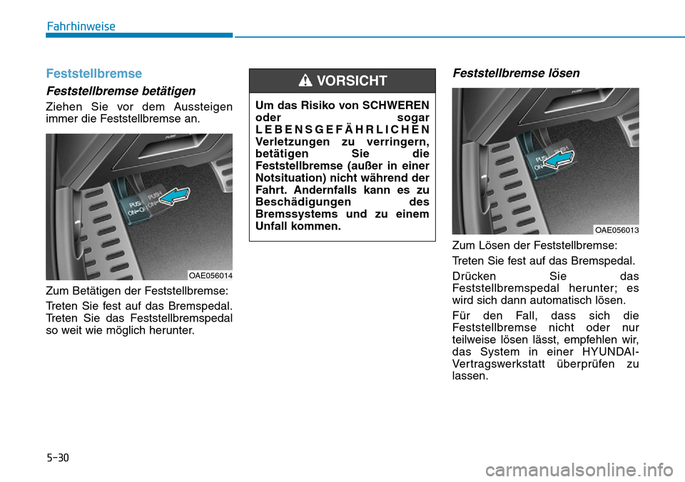 Hyundai Ioniq Plug-in Hybrid 2019 Betriebsanleitung (in German) 5-30
Fahrhinweise
Feststellbremse
Feststellbremse betätigen
Ziehen Sie vor dem Aussteigen
immer die Feststellbremse an.
Zum Betätigen der Feststellbremse:
Treten Sie fest auf das Bremspedal.
Treten Hyundai Ioniq Plug-in Hybrid 2019 Betriebsanleitung (in German) 5-30
Fahrhinweise
Feststellbremse
Feststellbremse betätigen
Ziehen Sie vor dem Aussteigen
immer die Feststellbremse an.
Zum Betätigen der Feststellbremse:
Treten Sie fest auf das Bremspedal.
Treten