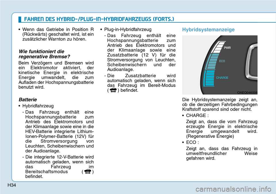 Hyundai Ioniq Plug-in Hybrid 2019  Betriebsanleitung (in German) H34
• Wenn das Getriebe in Position R(Rückwärts) geschaltet wird, ist ein
zusätzlicher Warnton zu hören.
Wie funktioniert dieregenerative Bremse?
Beim Verzögern und Bremsen wird
ein Elektromoto