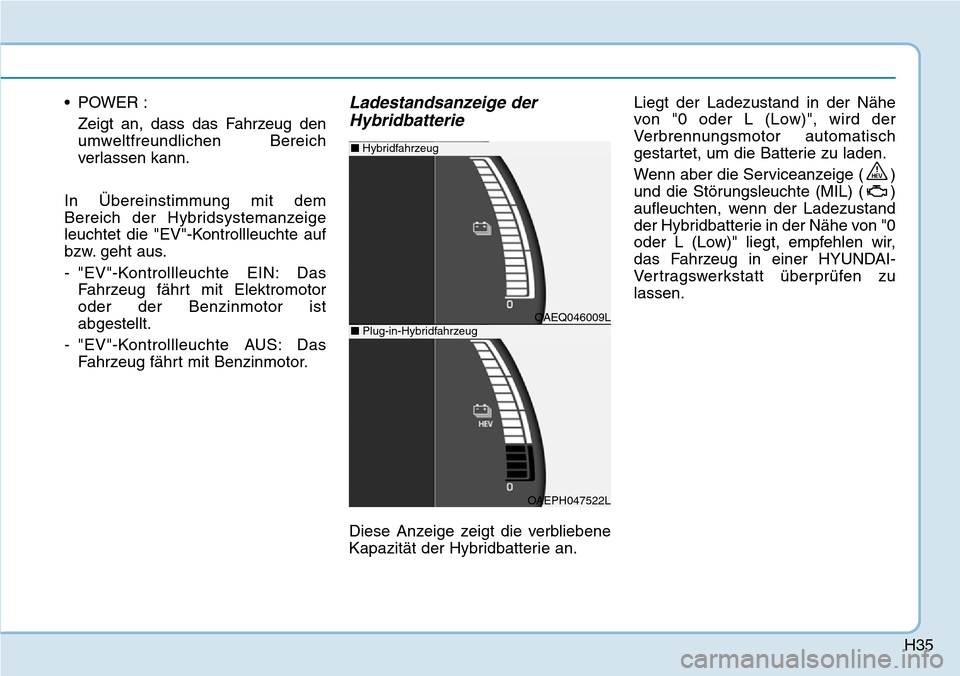 Hyundai Ioniq Plug-in Hybrid 2019  Betriebsanleitung (in German) H35
• POWER :Zeigt an, dass das Fahrzeug den
umweltfreundlichen Bereich
verlassen kann.
In Übereinstimmung mit dem
Bereich der Hybridsystemanzeige
leuchtet die "EV"-Kontrollleuchte auf
bzw. geht au