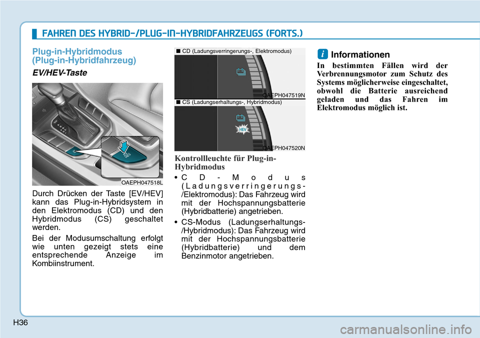 Hyundai Ioniq Plug-in Hybrid 2019  Betriebsanleitung (in German) H36
Plug-in-Hybridmodus 
(Plug-in-Hybridfahrzeug)
EV/HEV-Taste
Durch Drücken der Taste [EV/HEV]
kann das Plug-in-Hybridsystem in
den Elektromodus (CD) und den
Hybridmodus (CS) geschaltet
werden.
Bei 