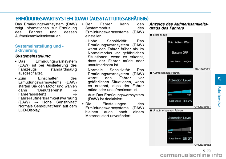 Hyundai Ioniq Plug-in Hybrid 2019 Betriebsanleitung (in German) 5-79
Fahrhinweise
Das Ermüdungswarnsystem (DAW)
zeigt Informationen zur Ermüdung
des Fahrers und dessen
Aufmerksamkeitsniveau an.
Systemeinstellung und -
aktivierung
Systemeinstellung
• Das Ermüd Hyundai Ioniq Plug-in Hybrid 2019 Betriebsanleitung (in German) 5-79
Fahrhinweise
Das Ermüdungswarnsystem (DAW)
zeigt Informationen zur Ermüdung
des Fahrers und dessen
Aufmerksamkeitsniveau an.
Systemeinstellung und -
aktivierung
Systemeinstellung
• Das Ermüd