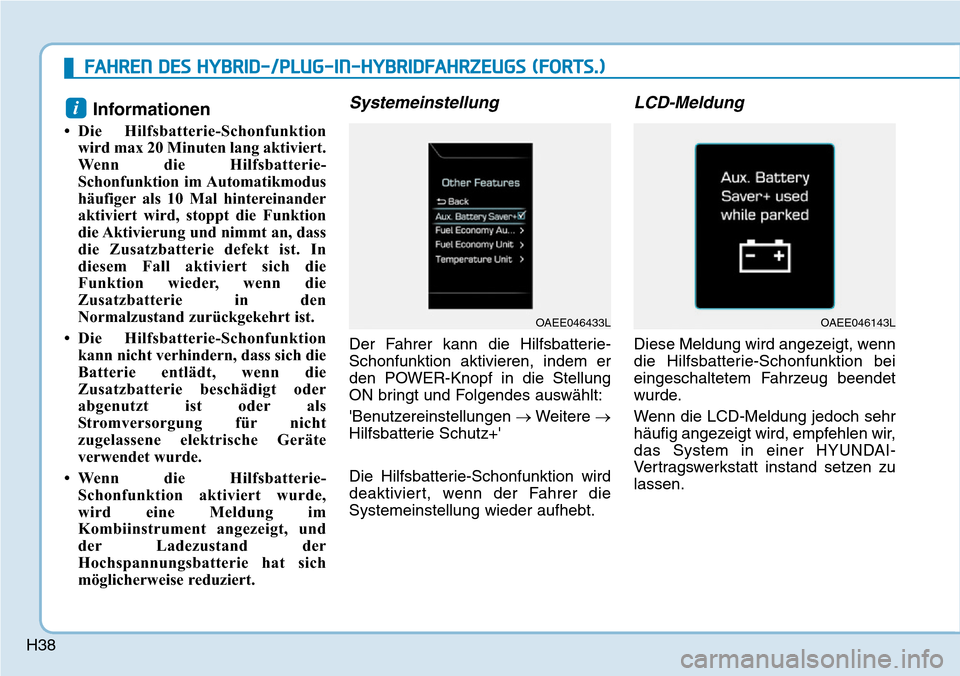 Hyundai Ioniq Plug-in Hybrid 2019  Betriebsanleitung (in German) H38
Informationen
• Die Hilfsbatterie-Schonfunktionwird max 20 Minuten lang aktiviert.
Wenn die Hilfsbatterie-
Schonfunktion im Automatikmodus
häufiger als 10 Mal hintereinander
aktiviert wird, sto