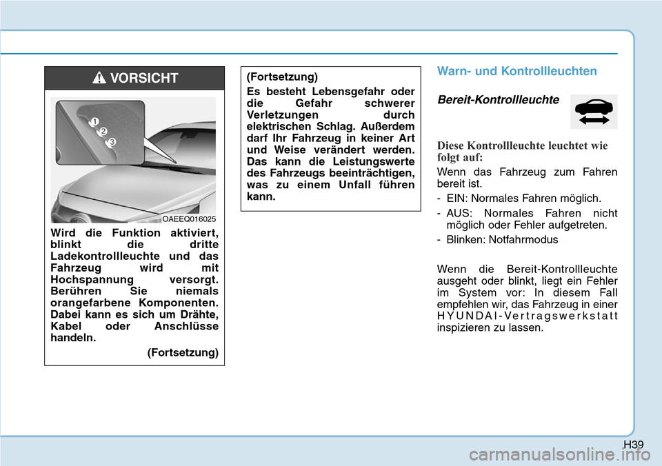 Hyundai Ioniq Plug-in Hybrid 2019  Betriebsanleitung (in German) H39
Warn- und Kontrollleuchten
Bereit-Kontrollleuchte  
Diese Kontrollleuchte leuchtet wie
folgt auf:
Wenn das Fahrzeug zum Fahren
bereit ist.
- EIN: Normales Fahren möglich.
- AUS: Normales Fahren n