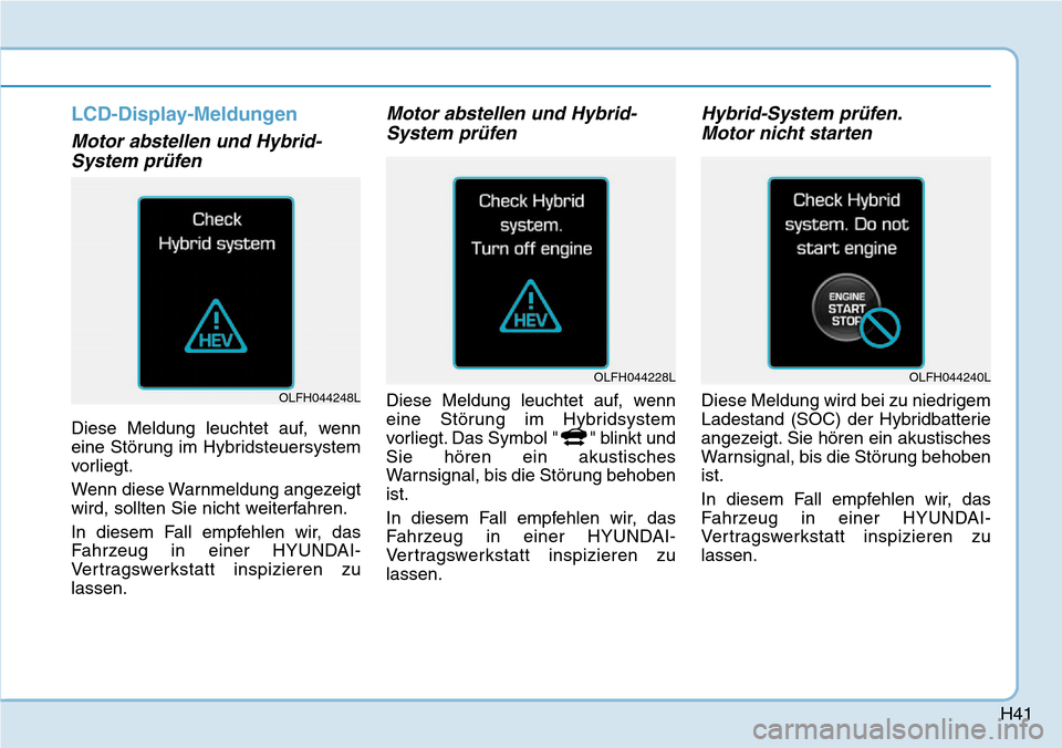 Hyundai Ioniq Plug-in Hybrid 2019  Betriebsanleitung (in German) H41
LCD-Display-Meldungen
Motor abstellen und Hybrid-System prüfen
Diese Meldung leuchtet auf, wenn
eine Störung im Hybridsteuersystem
vorliegt.
Wenn diese Warnmeldung angezeigt
wird, sollten Sie ni