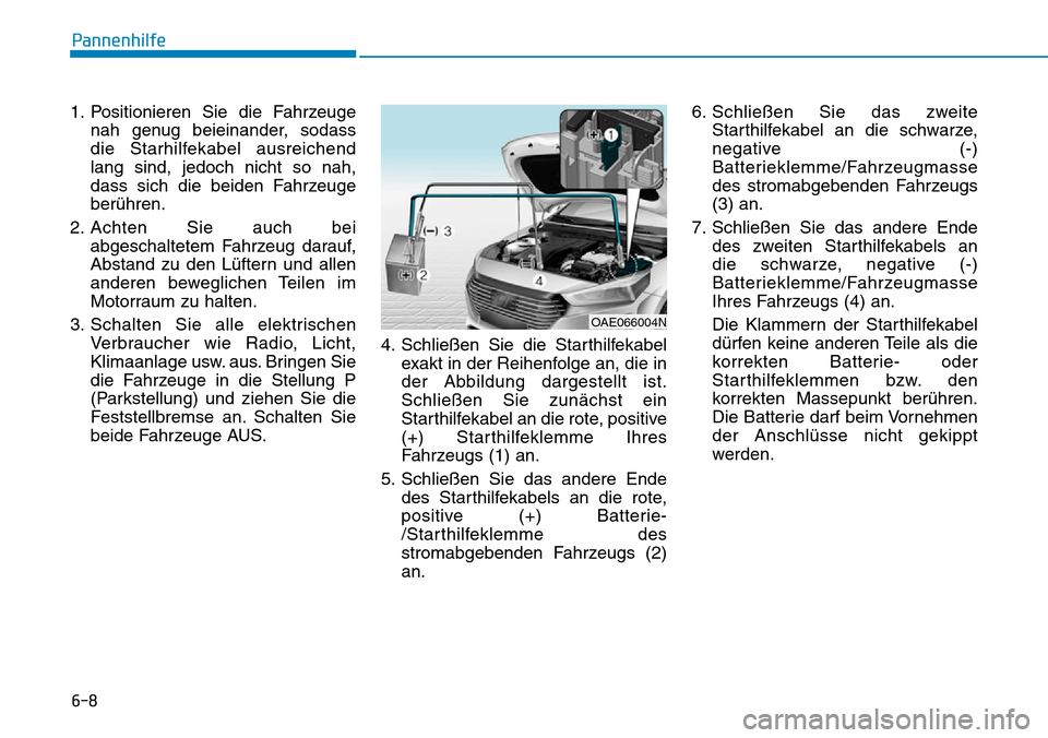 Hyundai Ioniq Plug-in Hybrid 2019 Betriebsanleitung (in German) 6-8
1. Positionieren Sie die Fahrzeugenah genug beieinander, sodass
die Starhilfekabel ausreichend
lang sind, jedoch nicht so nah,
dass sich die beiden Fahrzeuge
berühren.
2. Achten Sie auch bei abge Hyundai Ioniq Plug-in Hybrid 2019 Betriebsanleitung (in German) 6-8
1. Positionieren Sie die Fahrzeugenah genug beieinander, sodass
die Starhilfekabel ausreichend
lang sind, jedoch nicht so nah,
dass sich die beiden Fahrzeuge
berühren.
2. Achten Sie auch bei abge