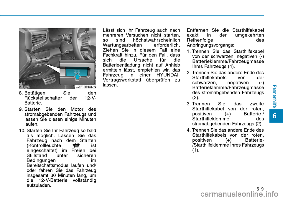 Hyundai Ioniq Plug-in Hybrid 2019 Betriebsanleitung (in German) 6-9
Pannenhilfe
8. Betätigen Sie denRückstellschalter der 12-V-
Batterie.
9. Starten Sie den Motor des stromabgebenden Fahrzeugs und
lassen Sie diesen einige Minuten
laufen.
10. Starten Sie Ihr Fahr Hyundai Ioniq Plug-in Hybrid 2019 Betriebsanleitung (in German) 6-9
Pannenhilfe
8. Betätigen Sie denRückstellschalter der 12-V-
Batterie.
9. Starten Sie den Motor des stromabgebenden Fahrzeugs und
lassen Sie diesen einige Minuten
laufen.
10. Starten Sie Ihr Fahr