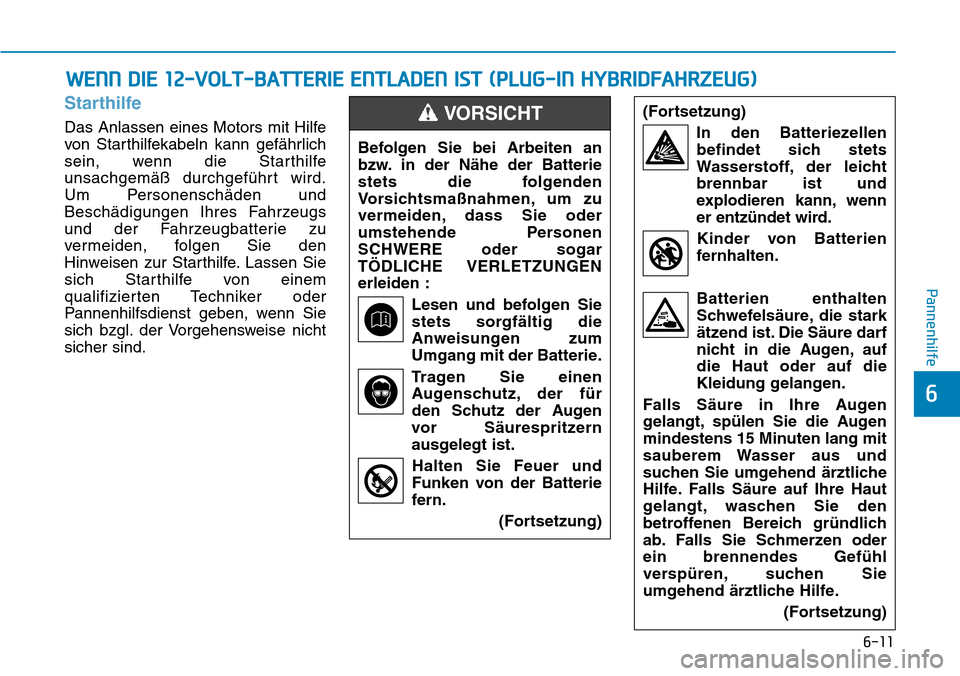 Hyundai Ioniq Plug-in Hybrid 2019 Betriebsanleitung (in German) 6-11
Pannenhilfe
6
Starthilfe
Das Anlassen eines Motors mit Hilfe
von Starthilfekabeln kann gefährlich
sein, wenn die Starthilfe
unsachgemäß durchgeführt wird.
Um Personenschäden und
Beschädigun Hyundai Ioniq Plug-in Hybrid 2019 Betriebsanleitung (in German) 6-11
Pannenhilfe
6
Starthilfe
Das Anlassen eines Motors mit Hilfe
von Starthilfekabeln kann gefährlich
sein, wenn die Starthilfe
unsachgemäß durchgeführt wird.
Um Personenschäden und
Beschädigun