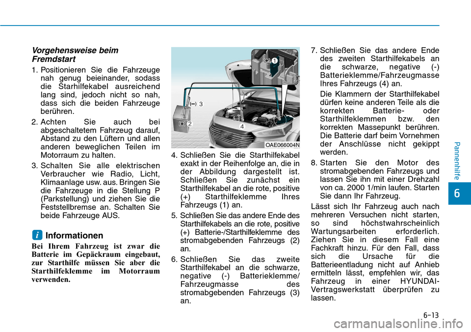 Hyundai Ioniq Plug-in Hybrid 2019 Betriebsanleitung (in German) 6-13
Pannenhilfe
6
Vorgehensweise beimFremdstart
1. Positionieren Sie die Fahrzeuge
nah genug beieinander, sodass
die Starhilfekabel ausreichend
lang sind, jedoch nicht so nah,
dass sich die beiden Fa Hyundai Ioniq Plug-in Hybrid 2019 Betriebsanleitung (in German) 6-13
Pannenhilfe
6
Vorgehensweise beimFremdstart
1. Positionieren Sie die Fahrzeuge
nah genug beieinander, sodass
die Starhilfekabel ausreichend
lang sind, jedoch nicht so nah,
dass sich die beiden Fa