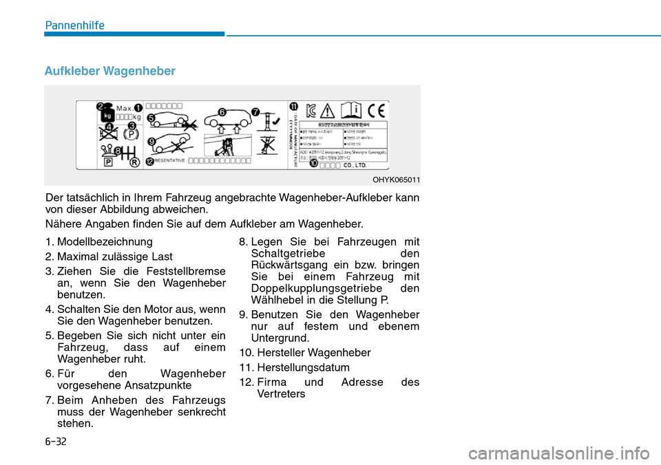 Hyundai Ioniq Plug-in Hybrid 2019 Betriebsanleitung (in German) 6-32
Pannenhilfe
Aufkleber Wagenheber
Der tatsächlich in Ihrem Fahrzeug angebrachte Wagenheber-Aufkleber kann
von dieser Abbildung abweichen.
Nähere Angaben finden Sie auf dem Aufkleber am Wagenhebe Hyundai Ioniq Plug-in Hybrid 2019 Betriebsanleitung (in German) 6-32
Pannenhilfe
Aufkleber Wagenheber
Der tatsächlich in Ihrem Fahrzeug angebrachte Wagenheber-Aufkleber kann
von dieser Abbildung abweichen.
Nähere Angaben finden Sie auf dem Aufkleber am Wagenhebe