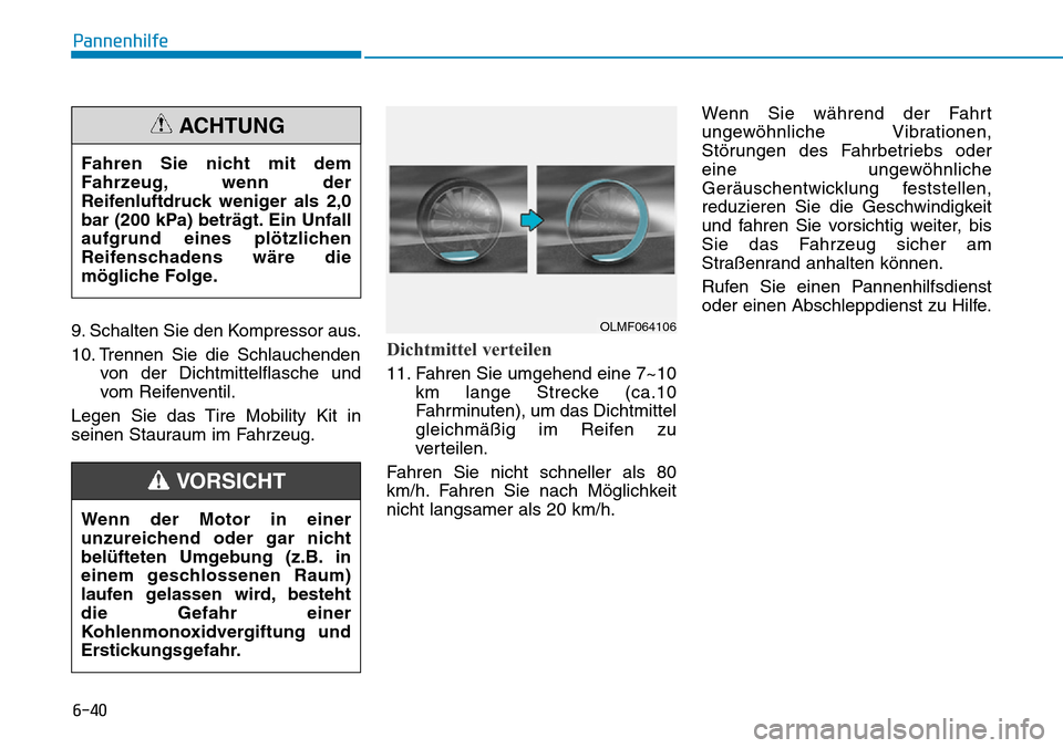 Hyundai Ioniq Plug-in Hybrid 2019 Betriebsanleitung (in German) 6-40
Pannenhilfe
9. Schalten Sie den Kompressor aus.
10. Trennen Sie die Schlauchenden von der Dichtmittelflasche und
vom Reifenventil.
Legen Sie das Tire Mobility Kit in
seinen Stauraum im Fahrzeug.
Hyundai Ioniq Plug-in Hybrid 2019 Betriebsanleitung (in German) 6-40
Pannenhilfe
9. Schalten Sie den Kompressor aus.
10. Trennen Sie die Schlauchenden von der Dichtmittelflasche und
vom Reifenventil.
Legen Sie das Tire Mobility Kit in
seinen Stauraum im Fahrzeug.