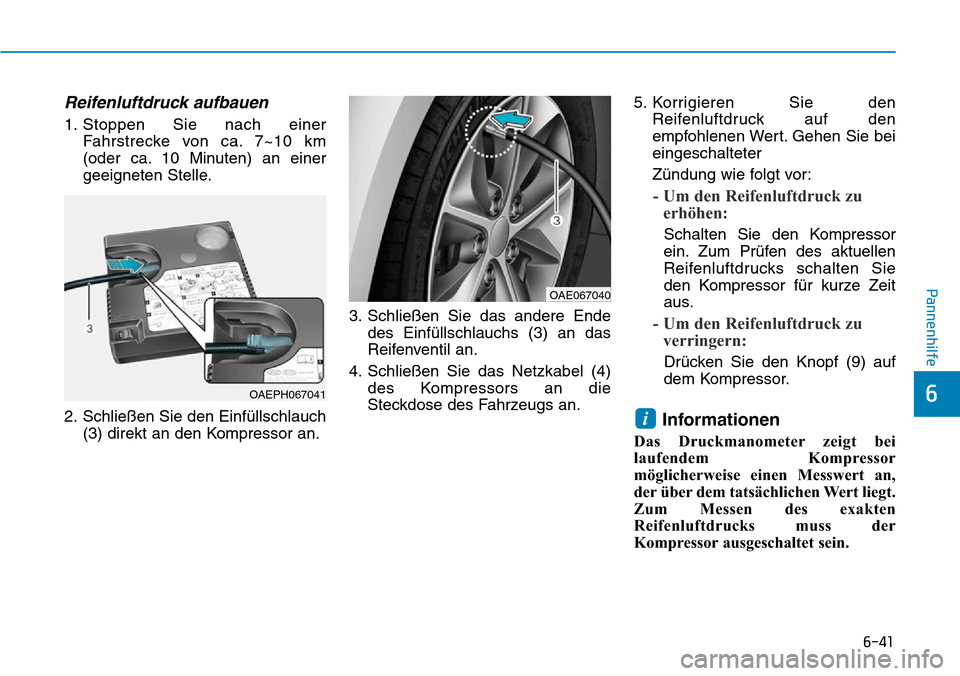 Hyundai Ioniq Plug-in Hybrid 2019 Betriebsanleitung (in German) 6-41
Pannenhilfe
6
Reifenluftdruck aufbauen
1. Stoppen Sie nach einerFahrstrecke von ca. 7~10 km
(oder ca. 10 Minuten) an einer
geeigneten Stelle.
2. Schließen Sie den Einfüllschlauch (3) direkt an Hyundai Ioniq Plug-in Hybrid 2019 Betriebsanleitung (in German) 6-41
Pannenhilfe
6
Reifenluftdruck aufbauen
1. Stoppen Sie nach einerFahrstrecke von ca. 7~10 km
(oder ca. 10 Minuten) an einer
geeigneten Stelle.
2. Schließen Sie den Einfüllschlauch (3) direkt an