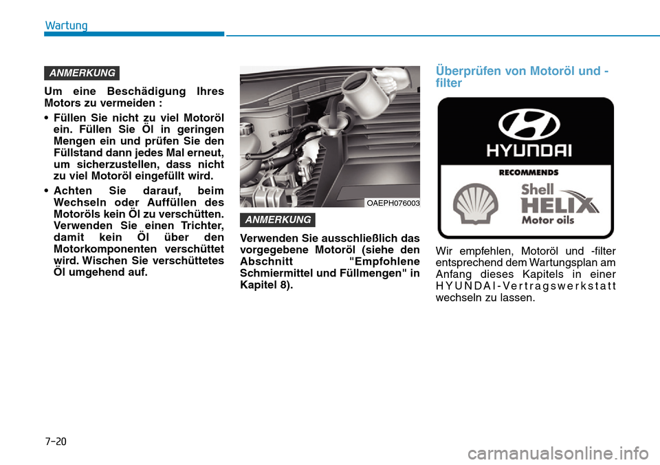 Hyundai Ioniq Plug-in Hybrid 2019 Betriebsanleitung (in German) 7-20
Wartung
Um eine Beschädigung Ihres
Motors zu vermeiden :
• Füllen Sie nicht zu viel Motoröl ein. Füllen Sie Öl in geringen
Mengen ein und prüfen Sie den
Füllstand dann jedes Mal erneut,
Hyundai Ioniq Plug-in Hybrid 2019 Betriebsanleitung (in German) 7-20
Wartung
Um eine Beschädigung Ihres
Motors zu vermeiden :
• Füllen Sie nicht zu viel Motoröl ein. Füllen Sie Öl in geringen
Mengen ein und prüfen Sie den
Füllstand dann jedes Mal erneut,