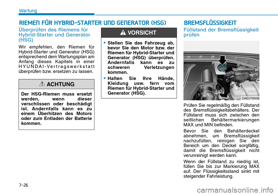 Hyundai Ioniq Plug-in Hybrid 2019 Betriebsanleitung (in German) 7-26
Wartung
RIEMEN FÜR HYBRID-STARTER UND GENERATOR (HSG)
Überprüfen des Riemens für
Hybrid-Starter und Generator
(HSG)
Wir empfehlen, den Riemen für
Hybrid-Starter und Generator (HSG)
entsprech Hyundai Ioniq Plug-in Hybrid 2019 Betriebsanleitung (in German) 7-26
Wartung
RIEMEN FÜR HYBRID-STARTER UND GENERATOR (HSG)
Überprüfen des Riemens für
Hybrid-Starter und Generator
(HSG)
Wir empfehlen, den Riemen für
Hybrid-Starter und Generator (HSG)
entsprech
