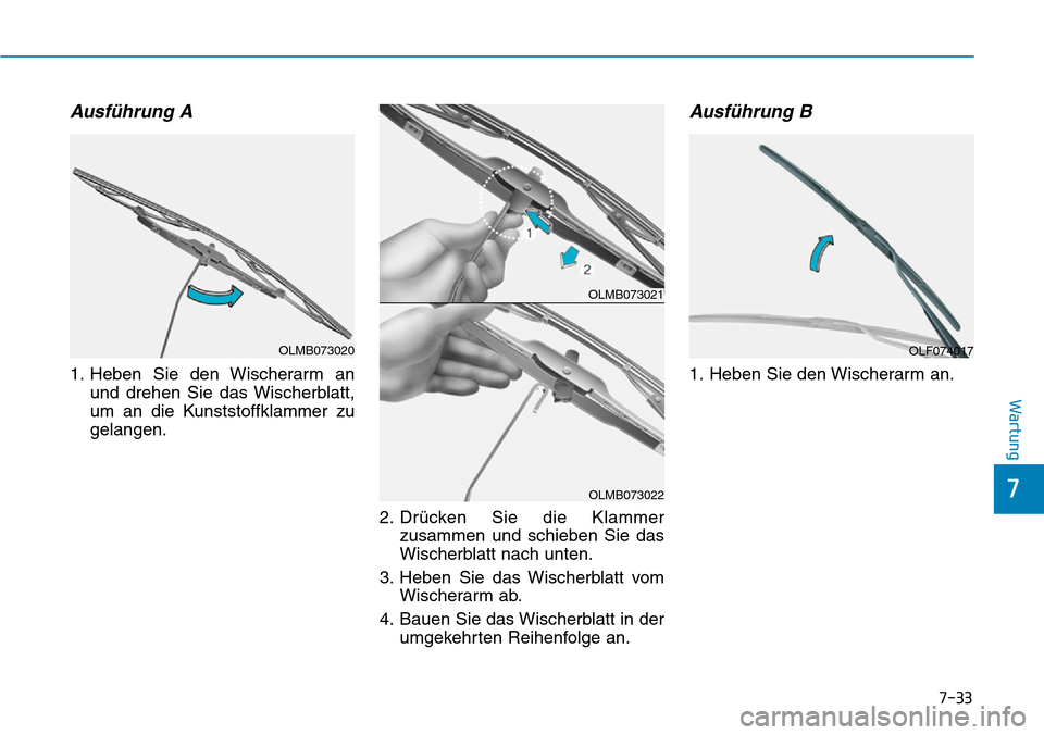 Hyundai Ioniq Plug-in Hybrid 2019 Betriebsanleitung (in German) 7-33
7
Wartung
Ausführung A
1. Heben Sie den Wischerarm anund drehen Sie das Wischerblatt,
um an die Kunststoffklammer zu
gelangen.
2. Drücken Sie die Klammerzusammen und schieben Sie das
Wischerbla Hyundai Ioniq Plug-in Hybrid 2019 Betriebsanleitung (in German) 7-33
7
Wartung
Ausführung A
1. Heben Sie den Wischerarm anund drehen Sie das Wischerblatt,
um an die Kunststoffklammer zu
gelangen.
2. Drücken Sie die Klammerzusammen und schieben Sie das
Wischerbla