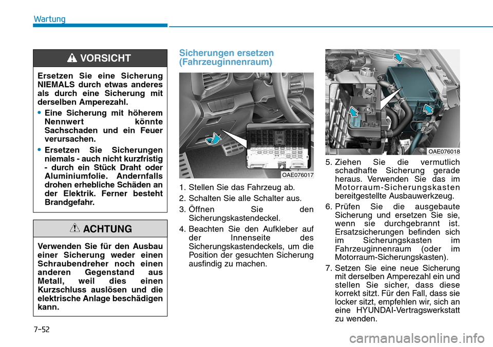 Hyundai Ioniq Plug-in Hybrid 2019 Betriebsanleitung (in German) 7-52
Wartung
Sicherungen ersetzen
(Fahrzeuginnenraum)
1. Stellen Sie das Fahrzeug ab.
2. Schalten Sie alle Schalter aus.
3. Öffnen Sie denSicherungskastendeckel.
4. Beachten Sie den Aufkleber auf der Hyundai Ioniq Plug-in Hybrid 2019 Betriebsanleitung (in German) 7-52
Wartung
Sicherungen ersetzen
(Fahrzeuginnenraum)
1. Stellen Sie das Fahrzeug ab.
2. Schalten Sie alle Schalter aus.
3. Öffnen Sie denSicherungskastendeckel.
4. Beachten Sie den Aufkleber auf der