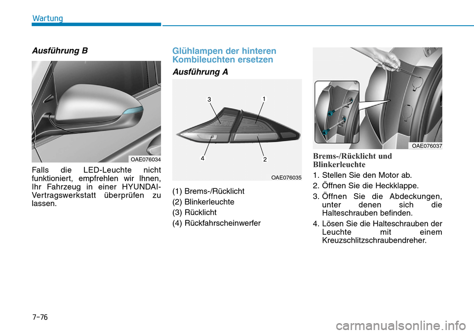 Hyundai Ioniq Plug-in Hybrid 2019  Betriebsanleitung (in German) 7-76
Wartung
Ausführung B
Falls die LED-Leuchte nicht
funktioniert, empfrehlen wir lhnen,
Ihr Fahrzeug in einer HYUNDAI-
Vertragswerkstatt überprüfen zu
lassen.
Glühlampen der hinteren
Kombileucht
