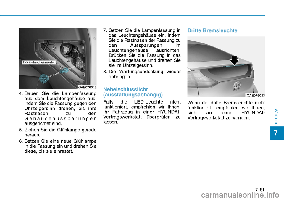 Hyundai Ioniq Plug-in Hybrid 2019 Betriebsanleitung (in German) 7-81
7
Wartung
4. Bauen Sie die Lampenfassungaus dem Leuchtengehäuse aus,
indem Sie die Fassung gegen den
Uhrzeigersinn drehen, bis ihre
Rastnasen zu den
Gehäuseaussparungen
ausgerichtet sind.
5. Zi Hyundai Ioniq Plug-in Hybrid 2019 Betriebsanleitung (in German) 7-81
7
Wartung
4. Bauen Sie die Lampenfassungaus dem Leuchtengehäuse aus,
indem Sie die Fassung gegen den
Uhrzeigersinn drehen, bis ihre
Rastnasen zu den
Gehäuseaussparungen
ausgerichtet sind.
5. Zi