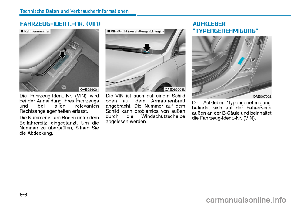 Hyundai Ioniq Plug-in Hybrid 2019  Betriebsanleitung (in German) 8-8
Technische Daten und Verbraucherinformationen
Die Fahrzeug-Ident.-Nr. (VIN) wird
bei der Anmeldung Ihres Fahrzeugs
und bei allen relevanten
Rechtsangelegenheiten erfasst.
Die Nummer ist am Boden u