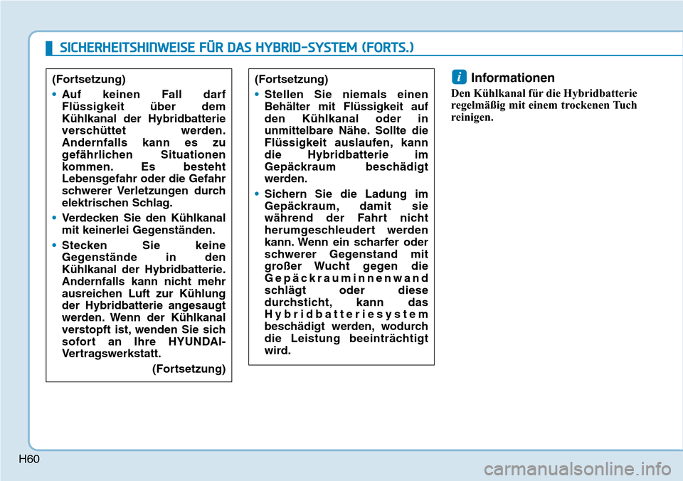 Hyundai Ioniq Plug-in Hybrid 2019  Betriebsanleitung (in German) H60
Informationen
Den Kühlkanal für die Hybridbatterie
regelmäßig mit einem trockenen Tuch
reinigen.
i(Fortsetzung)
•Stellen Sie niemals einen
Behälter mit Flüssigkeit auf
den Kühlkanal oder 