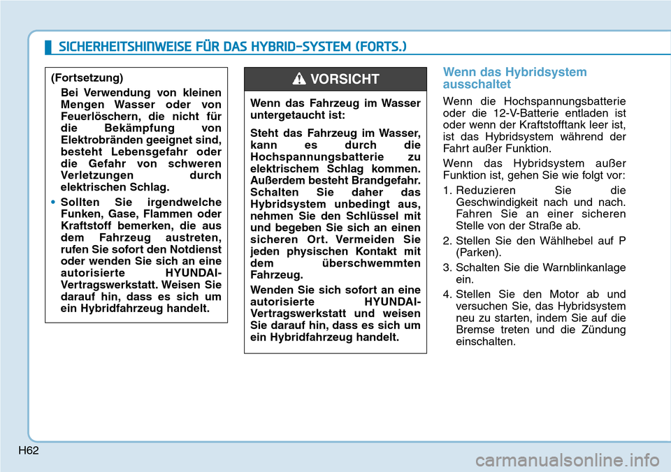 Hyundai Ioniq Plug-in Hybrid 2019  Betriebsanleitung (in German) H62
Wenn das Hybridsystem
ausschaltet
Wenn die Hochspannungsbatterie
oder die 12-V-Batterie entladen ist
oder wenn der Kraftstofftank leer ist,
ist das Hybridsystem während der
Fahrt außer Funktion.