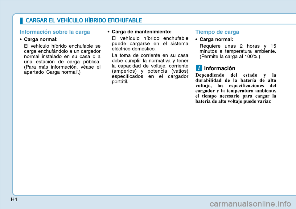 Hyundai Ioniq Plug-in Hybrid 2019  Manual del propietario (in Spanish) H4
Información sobre la carga
•Carga normal:
El vehículo híbrido enchufable se
carga enchufándolo a un cargador
normal instalado en su casa o a
una estación de carga pública.
(Para más inform