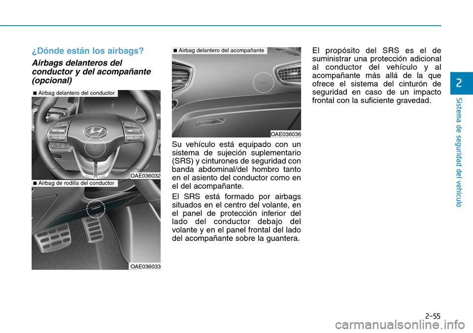 Hyundai Ioniq Plug-in Hybrid 2019 Manual del propietario (in Spanish) 2-55
Sistema de seguridad del vehículo
2
¿Dónde están los airbags?
Airbags delanteros del
conductor y del acompañante
(opcional)
Su vehículo está equipado con un
sistema de sujeción suplementa Hyundai Ioniq Plug-in Hybrid 2019 Manual del propietario (in Spanish) 2-55
Sistema de seguridad del vehículo
2
¿Dónde están los airbags?
Airbags delanteros del
conductor y del acompañante
(opcional)
Su vehículo está equipado con un
sistema de sujeción suplementa