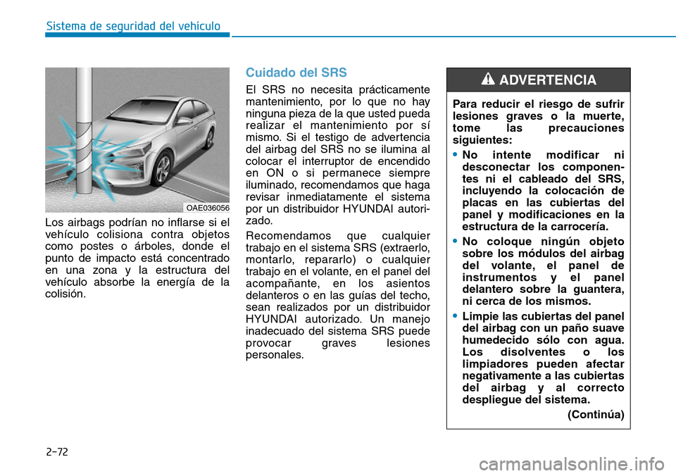 Hyundai Ioniq Plug-in Hybrid 2019  Manual del propietario (in Spanish) 2-72
Sistema de seguridad del vehículo
Los airbags podrían no inflarse si el
vehículo colisiona contra objetos
como postes o árboles, donde el
punto de impacto está concentrado
en una zona y la e