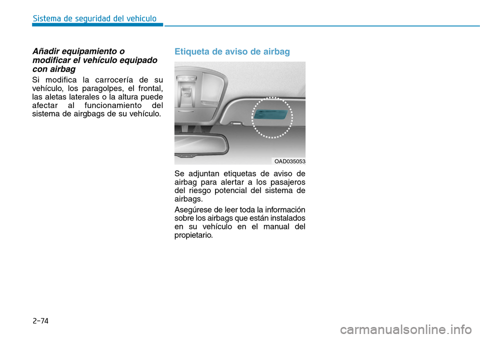 Hyundai Ioniq Plug-in Hybrid 2019  Manual del propietario (in Spanish) 2-74
Sistema de seguridad del vehículo
Añadir equipamiento o
modificar el vehículo equipado
con airbag
Si modifica la carrocería de su
vehículo, los paragolpes, el frontal,
las aletas laterales o