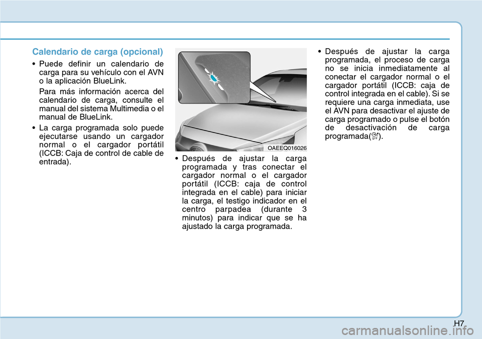 Hyundai Ioniq Plug-in Hybrid 2019  Manual del propietario (in Spanish) H7
Calendario de carga (opcional)
• Puede definir un calendario de
carga para su vehículo con el AVN
o la aplicación BlueLink.
Para más información acerca del
calendario de carga, consulte el
ma
