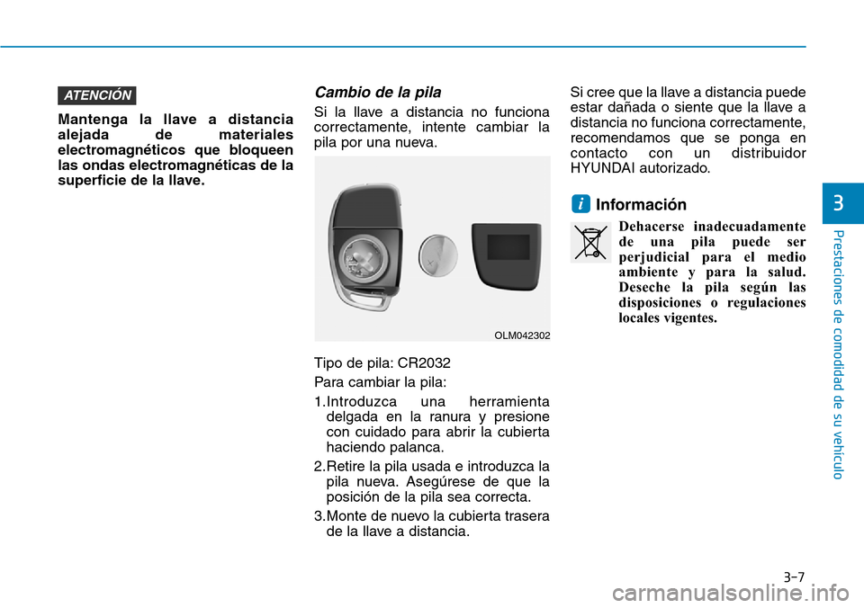 Hyundai Ioniq Plug-in Hybrid 2019  Manual del propietario (in Spanish) Mantenga la llave a distancia
alejada de materiales
electromagnéticos que bloqueen
las ondas electromagnéticas de la
superficie de la llave.
Cambio de la pila 
Si la llave a distancia no funciona
co