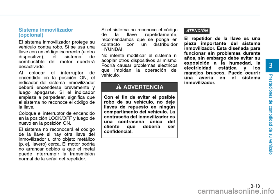 Hyundai Ioniq Plug-in Hybrid 2019  Manual del propietario (in Spanish) 3-13
Prestaciones de comodidad de su vehículo 
3
Sistema inmovilizador
(opcional)
El sistema inmovilizador protege su
vehículo contra robo. Si se usa una
llave con un código incorrecto (u otro
disp