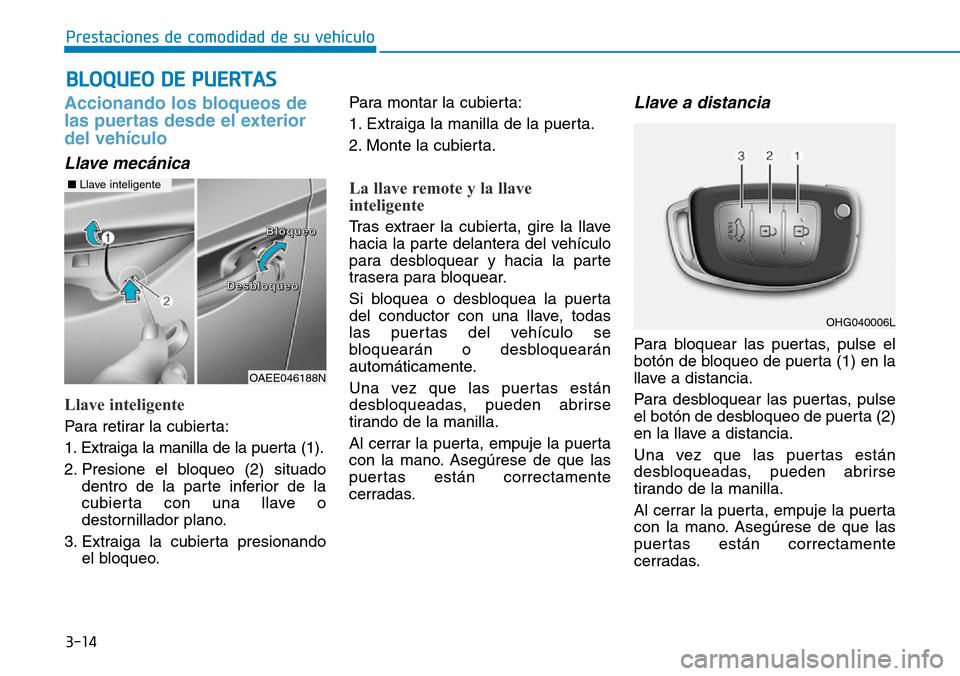 Hyundai Ioniq Plug-in Hybrid 2019  Manual del propietario (in Spanish) 3-14
Prestaciones de comodidad de su vehículo 
BLOQUEO DE PUERTAS
Accionando los bloqueos de
las puertas desde el exterior
del vehículo 
Llave mecánica
Llave inteligente
Para retirar la cubierta:
1