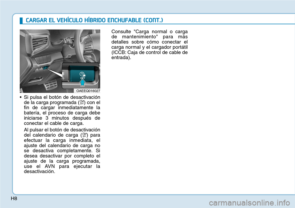 Hyundai Ioniq Plug-in Hybrid 2019  Manual del propietario (in Spanish) H8• Si pulsa el botón de desactivación
de la carga programada ( ) con el
fin de cargar inmediatamente la
batería, el proceso de carga debe
iniciarse 3 minutos después de
conectar el cable de car