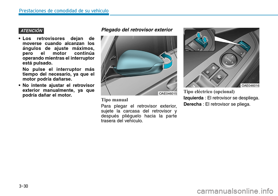 Hyundai Ioniq Plug-in Hybrid 2019  Manual del propietario (in Spanish) 3-30
Prestaciones de comodidad de su vehículo 
• Los retrovisores dejan de
moverse cuando alcanzan los
ángulos de ajuste máximos,
pero el motor continúa
operando mientras el interruptor
está pu
