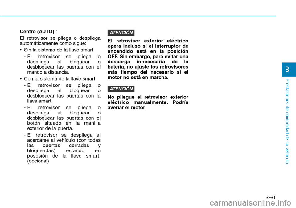 Hyundai Ioniq Plug-in Hybrid 2019  Manual del propietario (in Spanish) 3-31
Prestaciones de comodidad de su vehículo 
3
Centro (AUTO):
El retrovisor se pliega o despliega
automáticamente como sigue:
• Sin la sistema de la llave smart
- El retrovisor se pliega o
despl