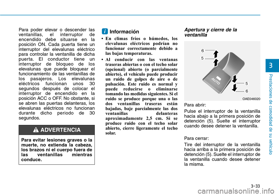 Hyundai Ioniq Plug-in Hybrid 2019  Manual del propietario (in Spanish) 3-33
Prestaciones de comodidad de su vehículo 
3
Para poder elevar o descender las
ventanillas, el interruptor de
encendido debe situarse en la
posición ON. Cada puerta tiene un
interruptor del elev