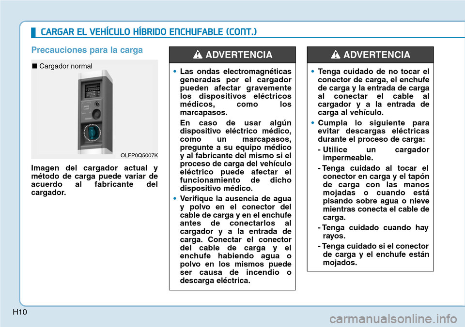 Hyundai Ioniq Plug-in Hybrid 2019  Manual del propietario (in Spanish) H10
Precauciones para la carga
Imagen del cargador actual y
método de carga puede variar de
acuerdo al fabricante del
cargador.
•Las ondas electromagnéticas
generadas por el cargador
pueden afecta