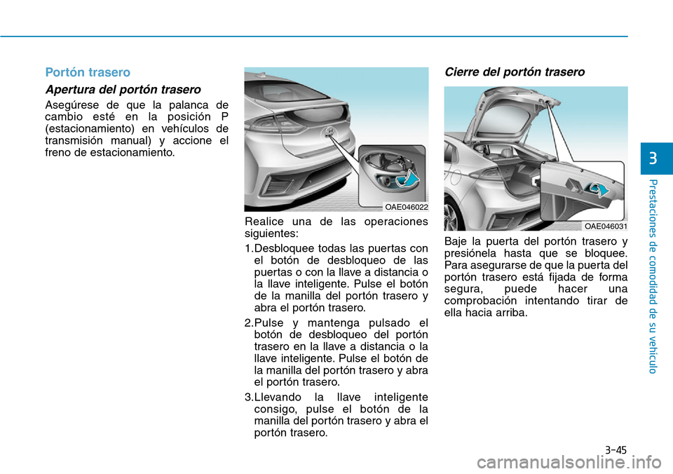 Hyundai Ioniq Plug-in Hybrid 2019 Manual del propietario (in Spanish) 3-45
Prestaciones de comodidad de su vehículo
3
Portón trasero
Apertura del portón trasero
Asegúrese de que la palanca de
cambio esté en la posición P
(estacionamiento) en vehículos de
transm Hyundai Ioniq Plug-in Hybrid 2019 Manual del propietario (in Spanish) 3-45
Prestaciones de comodidad de su vehículo
3
Portón trasero
Apertura del portón trasero
Asegúrese de que la palanca de
cambio esté en la posición P
(estacionamiento) en vehículos de
transm