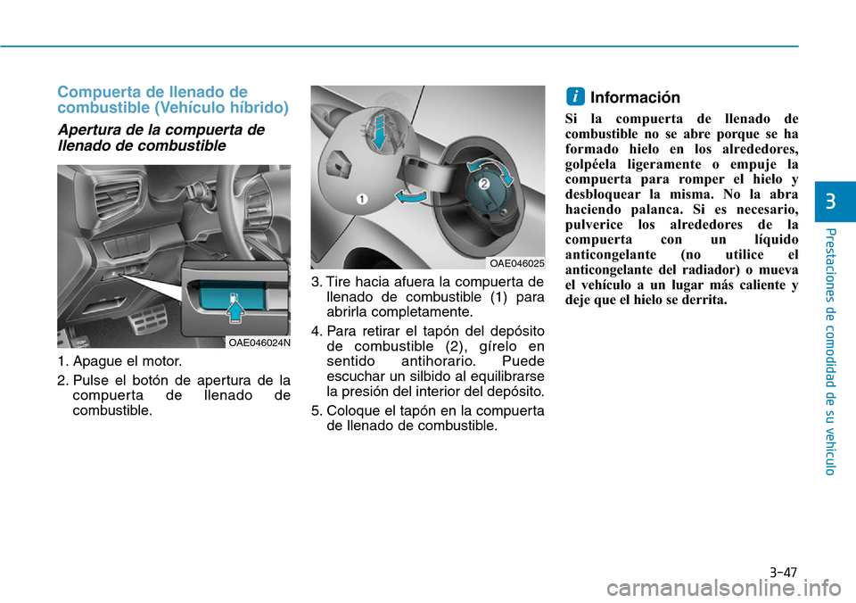 Hyundai Ioniq Plug-in Hybrid 2019 Manual del propietario (in Spanish) 3-47
Prestaciones de comodidad de su vehículo
3
Compuerta de llenado de
combustible (Vehículo híbrido)
Apertura de la compuerta de
llenado de combustible
1. Apague el motor.
2. Pulse el botón de Hyundai Ioniq Plug-in Hybrid 2019 Manual del propietario (in Spanish) 3-47
Prestaciones de comodidad de su vehículo
3
Compuerta de llenado de
combustible (Vehículo híbrido)
Apertura de la compuerta de
llenado de combustible
1. Apague el motor.
2. Pulse el botón de