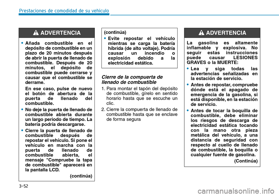 Hyundai Ioniq Plug-in Hybrid 2019 Manual del propietario (in Spanish) 3-52
Prestaciones de comodidad de su vehículo
Cierre de la compuerta de
llenado de combustible
1. Para montar el tapón del depósito
de combustible, gírelo en sentido
horario hasta que se escuche Hyundai Ioniq Plug-in Hybrid 2019 Manual del propietario (in Spanish) 3-52
Prestaciones de comodidad de su vehículo
Cierre de la compuerta de
llenado de combustible
1. Para montar el tapón del depósito
de combustible, gírelo en sentido
horario hasta que se escuche