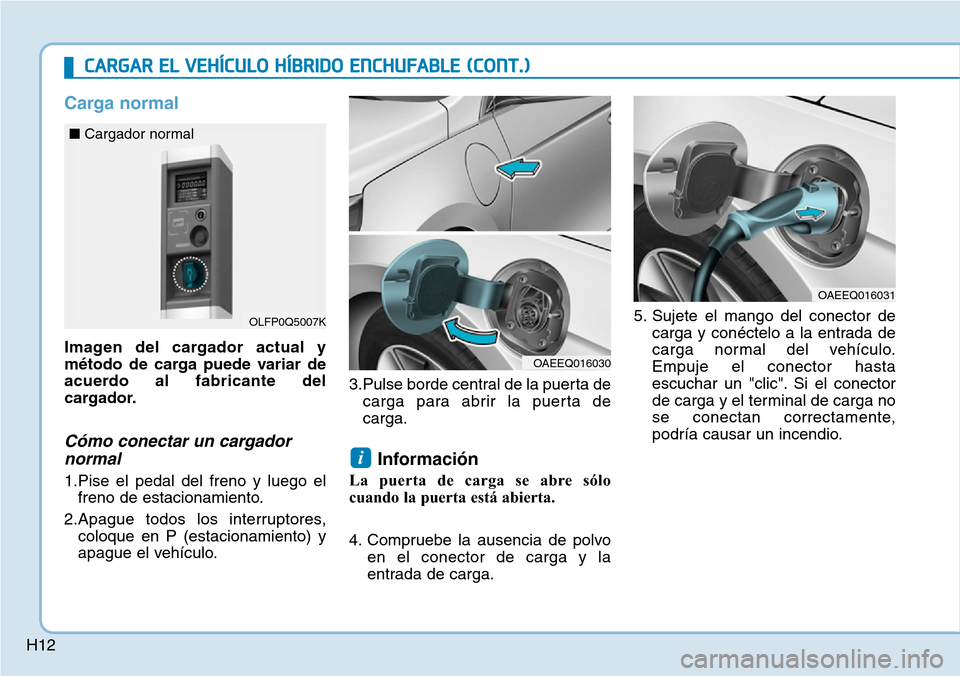 Hyundai Ioniq Plug-in Hybrid 2019 Manual del propietario (in Spanish) H12
Carga normal
Imagen del cargador actual y
método de carga puede variar de
acuerdo al fabricante del
cargador.
Cómo conectar un cargador
normal
1.Pise el pedal del freno y luego el
freno de estac Hyundai Ioniq Plug-in Hybrid 2019 Manual del propietario (in Spanish) H12
Carga normal
Imagen del cargador actual y
método de carga puede variar de
acuerdo al fabricante del
cargador.
Cómo conectar un cargador
normal
1.Pise el pedal del freno y luego el
freno de estac