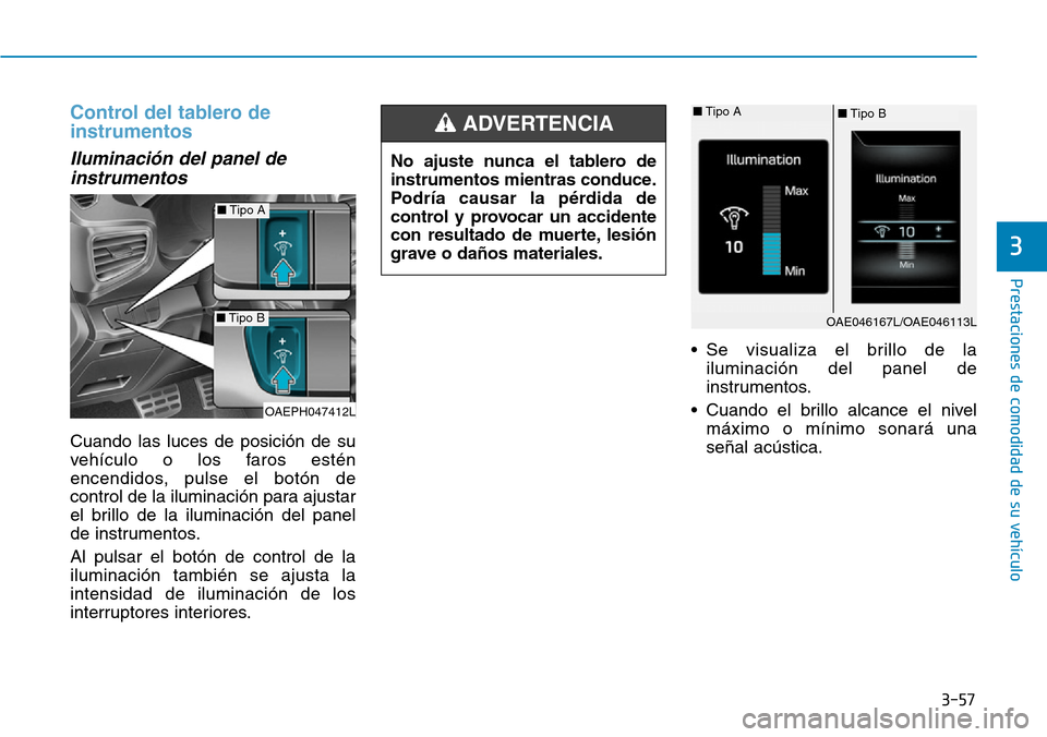 Hyundai Ioniq Plug-in Hybrid 2019  Manual del propietario (in Spanish) 3-57
Prestaciones de comodidad de su vehículo 
3
Control del tablero de
instrumentos
Iluminación del panel de
instrumentos
Cuando las luces de posición de su
vehículo o los faros estén
encendidos